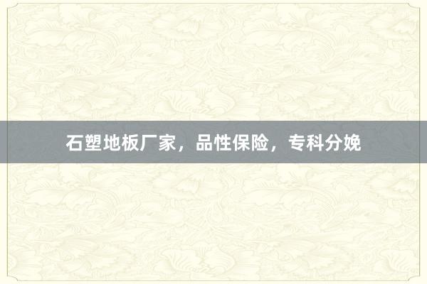 石塑地板厂家，品性保险，专科分娩