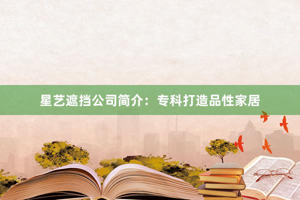 星艺遮挡公司简介：专科打造品性家居