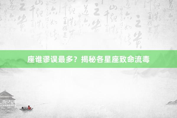 座谁谬误最多？揭秘各星座致命流毒