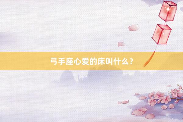 弓手座心爱的床叫什么？