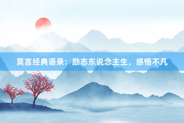 莫言经典语录：励志东说念主生，感悟不凡