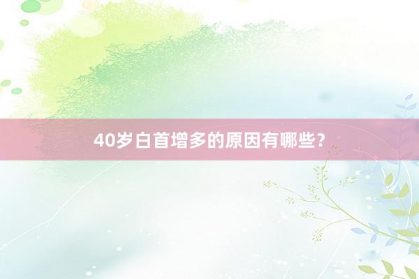 40岁白首增多的原因有哪些？