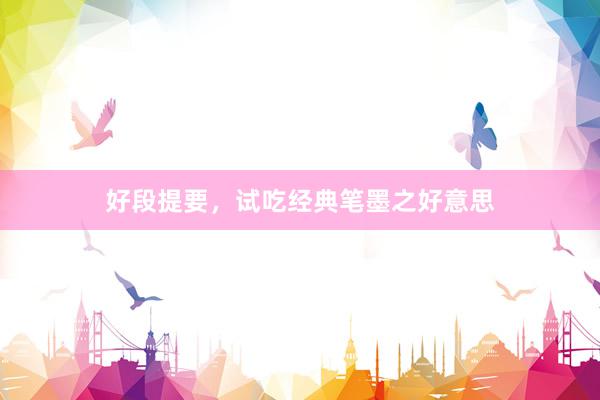 好段提要，试吃经典笔墨之好意思