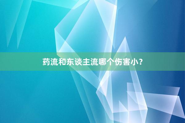 药流和东谈主流哪个伤害小？