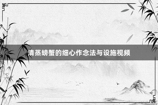 清蒸螃蟹的细心作念法与设施视频