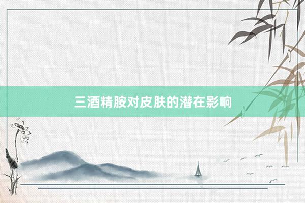 三酒精胺对皮肤的潜在影响