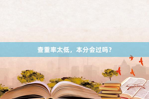 查重率太低，本分会过吗？