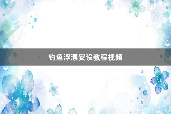 钓鱼浮漂安设教程视频