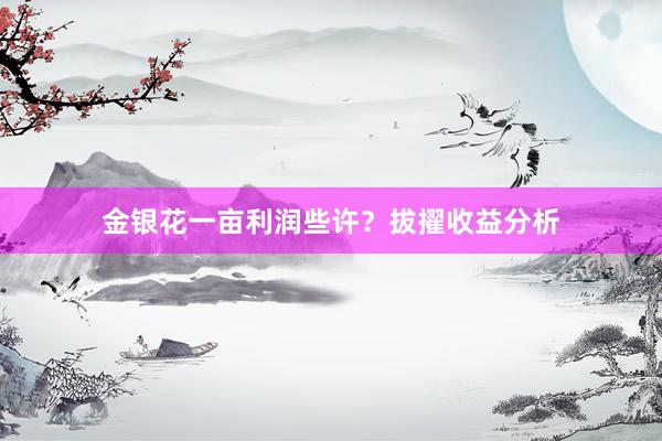 金银花一亩利润些许？拔擢收益分析