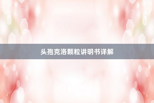 头孢克洛颗粒讲明书详解