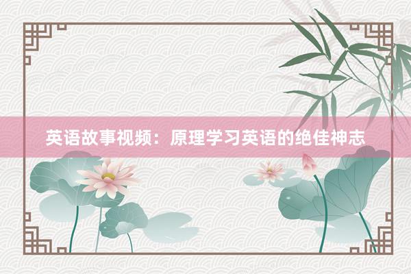 英语故事视频:原理学习英语的绝佳神志