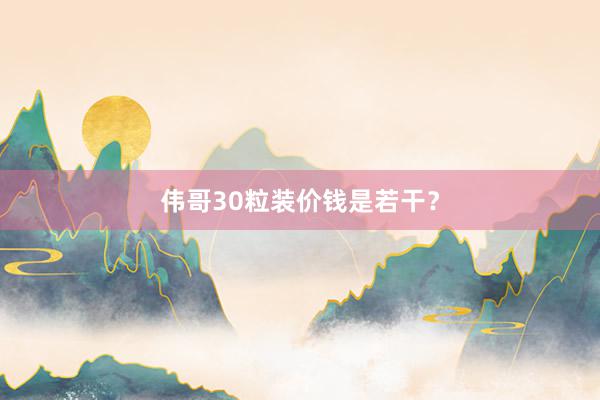 伟哥30粒装价钱是若干?